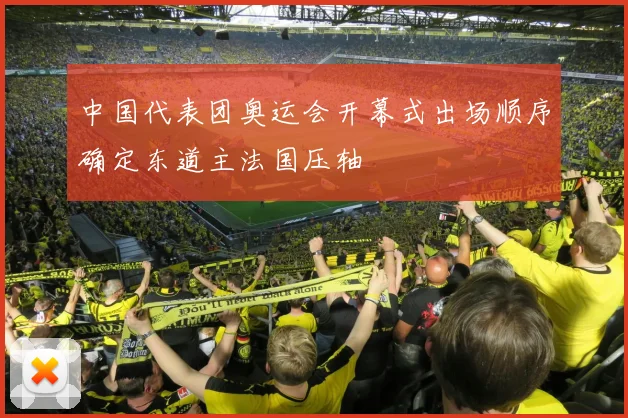中国代表团奥运会开幕式出场顺序确定东道主法国压轴