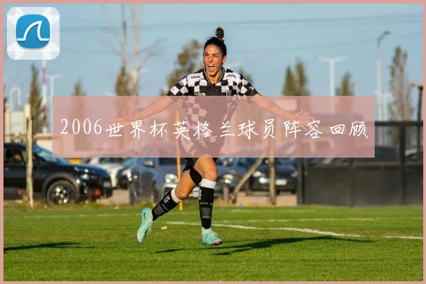 2006世界杯英格兰球员阵容回顾