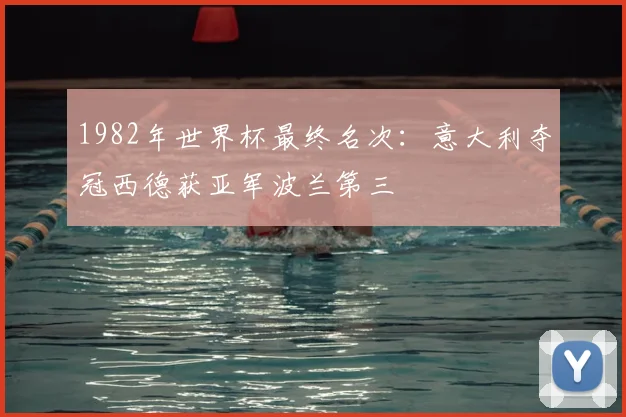 1982年世界杯最终名次：意大利夺冠西德获亚军波兰第三