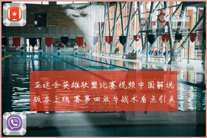 亚运会英雄联盟比赛视频中国解说版本上线 赛事回放与战术看点引关注
