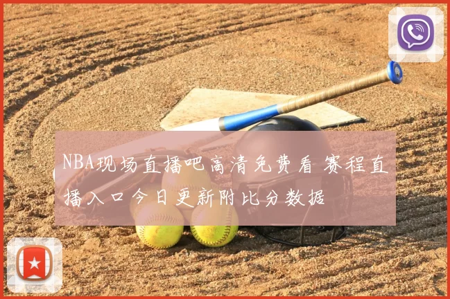 NBA现场直播吧高清免费看 赛程直播入口今日更新附比分数据