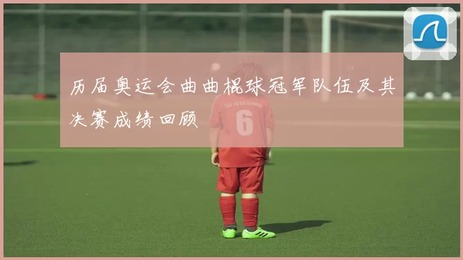 历届奥运会曲曲棍球冠军队伍及其决赛成绩回顾