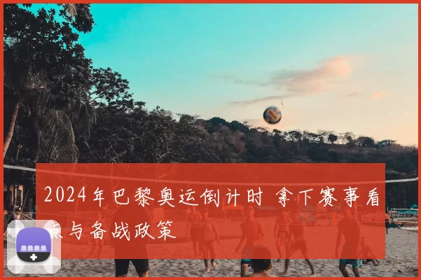 2024年巴黎奥运倒计时 拿下赛事看点与备战政策