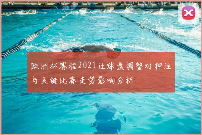 欧洲杯赛程2021让球盘调整对押注与关键比赛走势影响分析
