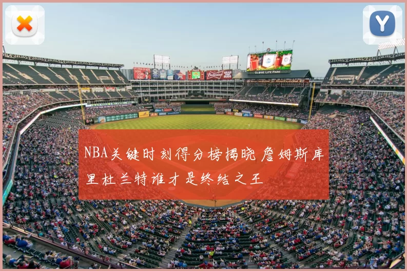 NBA关键时刻得分榜揭晓 詹姆斯库里杜兰特谁才是终结之王