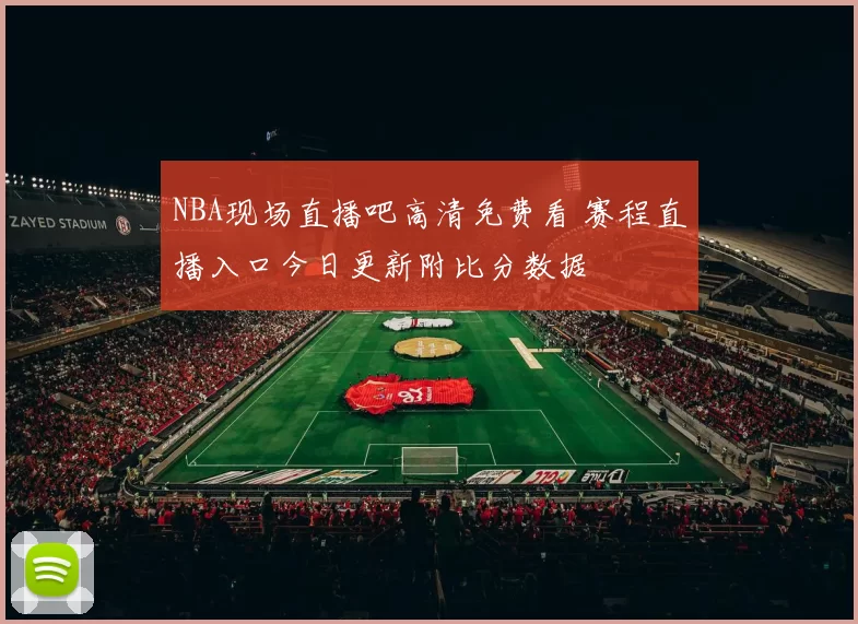 NBA现场直播吧高清免费看 赛程直播入口今日更新附比分数据