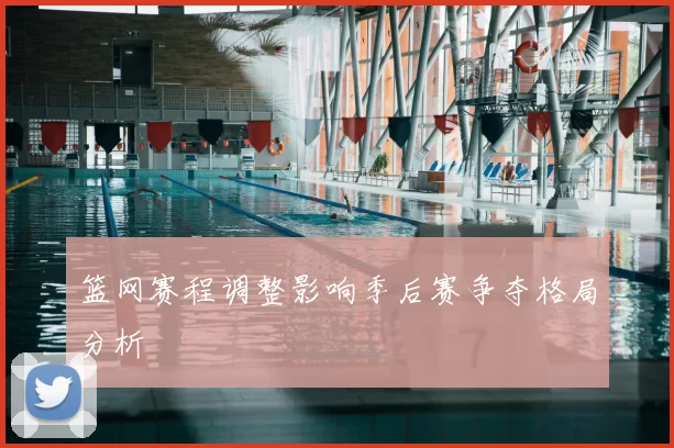 篮网赛程调整影响季后赛争夺格局分析