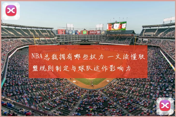 NBA总裁拥有哪些权力 一文读懂联盟规则制定与球队运作影响力