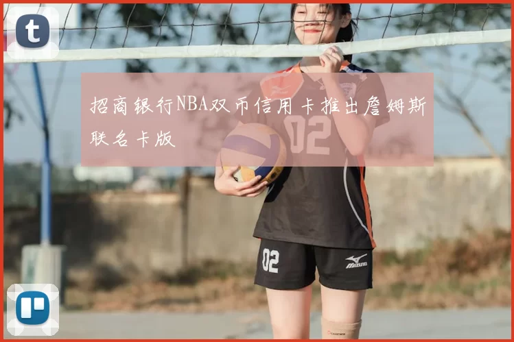 招商银行NBA双币信用卡推出詹姆斯联名卡版