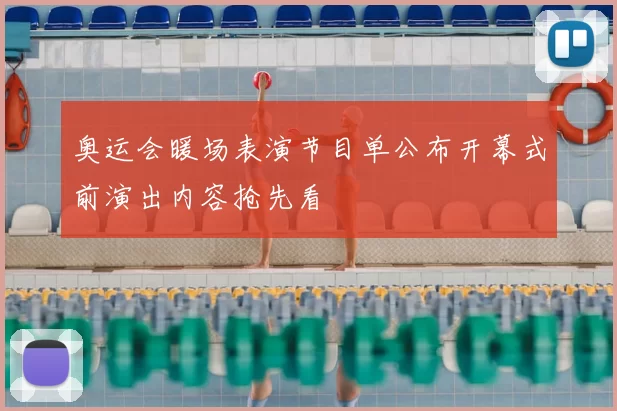 奥运会暖场表演节目单公布开幕式前演出内容抢先看