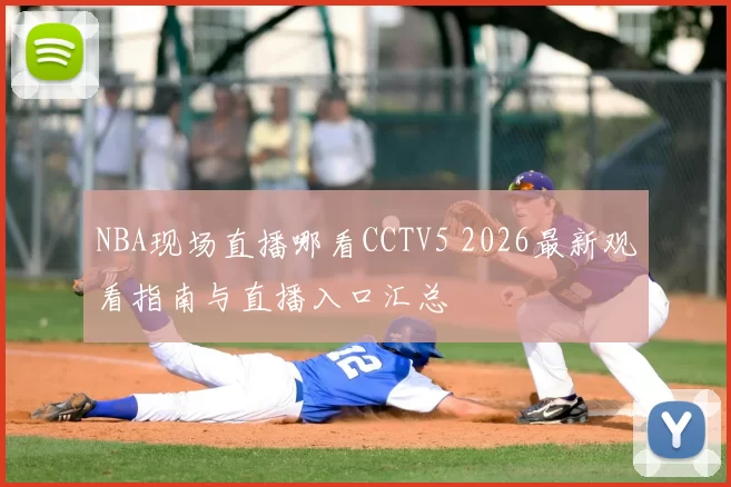 NBA现场直播哪看CCTV5 2026最新观看指南与直播入口汇总